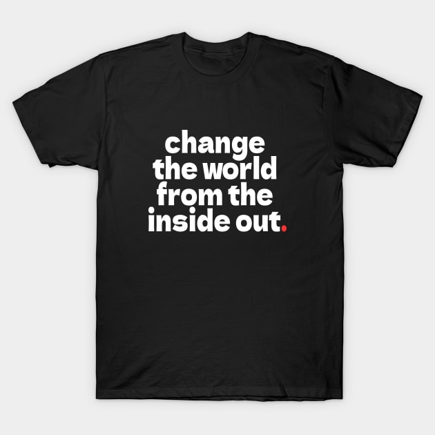 change  the world  from the  inside out. T-Shirt by bmron